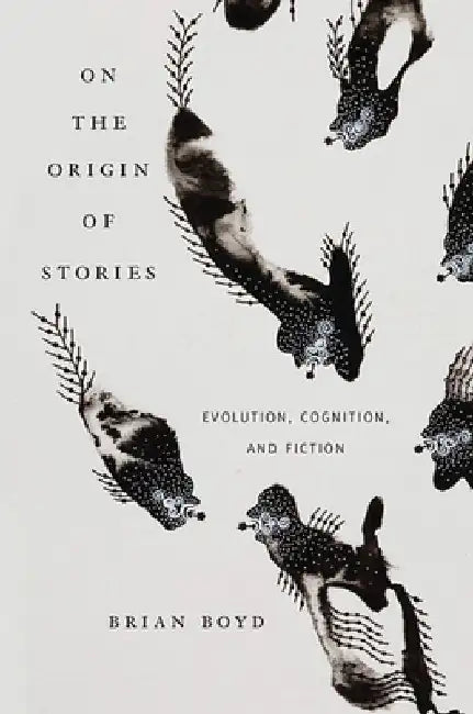 On the Origin of Stories: Evolution, Cognition, and Fiction by Brian Boyd