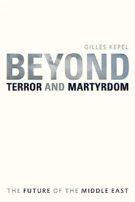 Beyond Terror and Martyrdom: The Future of the Middle East by Gilles Kepel, Pascale Ghazaleh