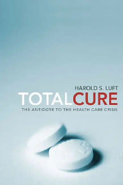 Total Cure: The Antidote to the Health Care Crisis by Harold S. Luft