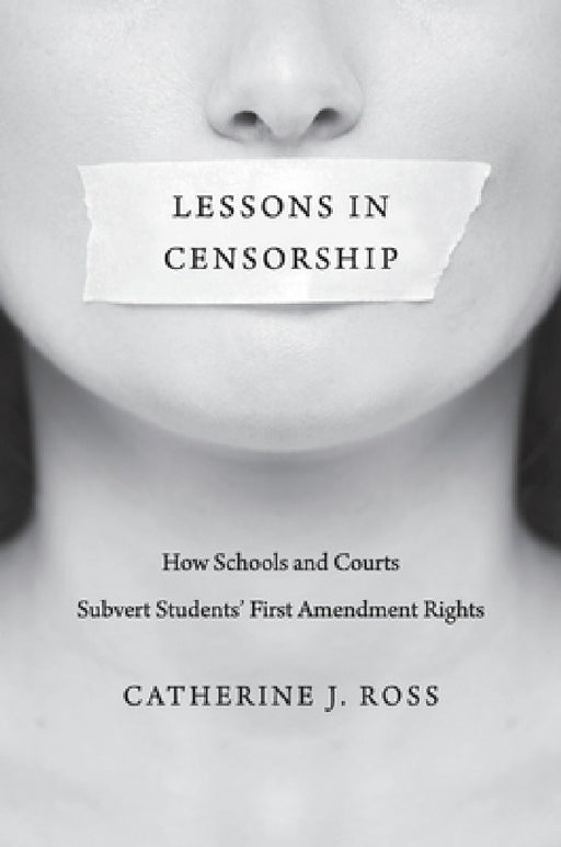 Lessons in Censorship: How Schools and Courts Subvert Students' First Amendment Rights by Catherine J. Ross