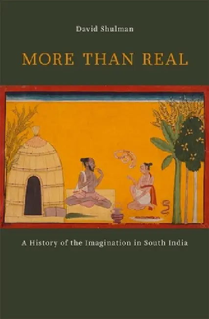 More Than Real: A History of the Imagination in South India by David Shulman