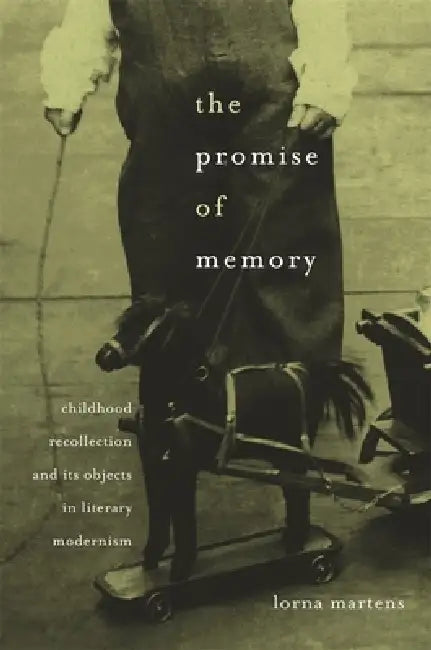 Promise of Memory: Childhood Recollection and Its Objects in Literary Modernism by Lorna Martens