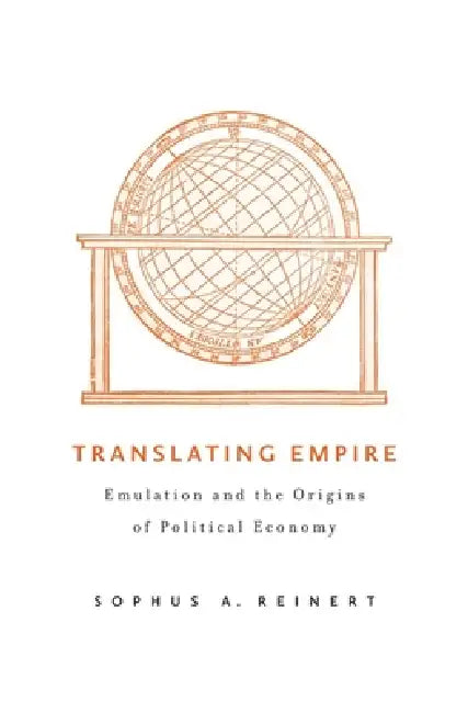Translating Empire: Emulation and the Origins of Political Economy by Sophus A. Reinert