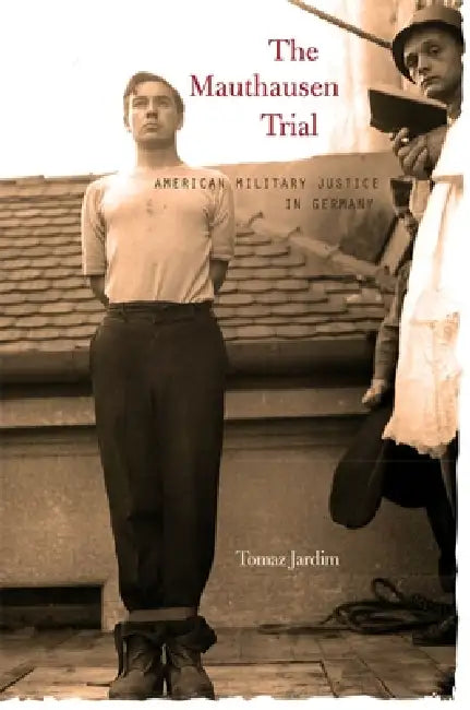 Mauthausen Trial: American Military Justice in Germany by Tomaz Jardim