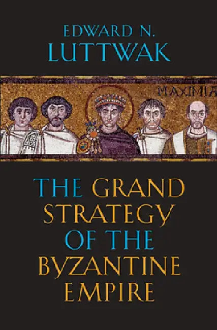 The Grand Strategy of the Byzantine Empire by Edward N. Luttwak