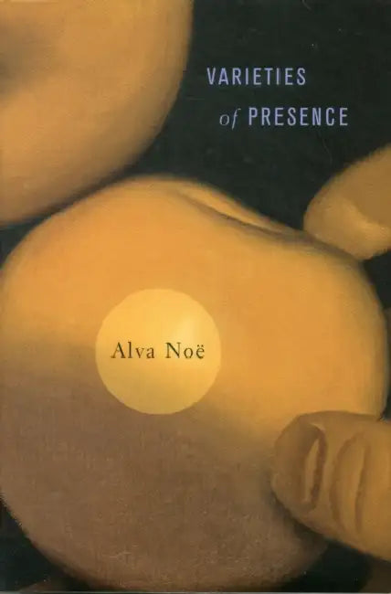Varieties of Presence by Alva Noë