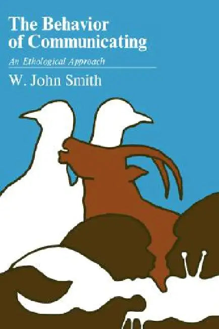 The Behavior of Communicating: An Ethological Approach by W. John Smith