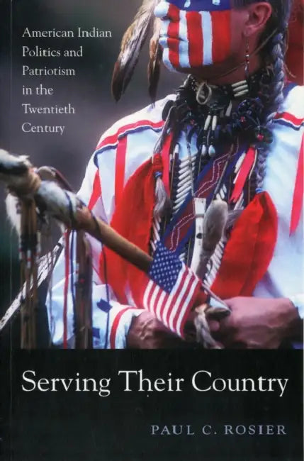 Serving Their Country: American Indian Politics and Patriotism in the Twentieth Century by Paul C. Rosier