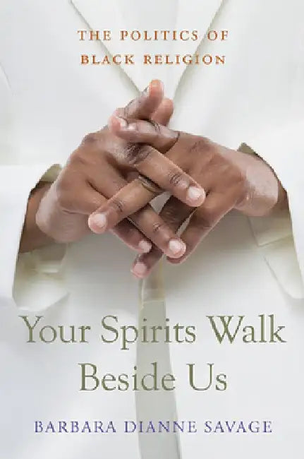 Your Spirits Walk Beside Us: The Politics of Black Religion by Barbara Dianne Savage
