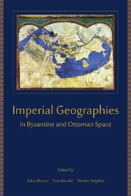 Imperial Geographies in Byzantine and Ottoman Space by Sahar Bazzaz, Yota Batsaki, Dimiter Angelov