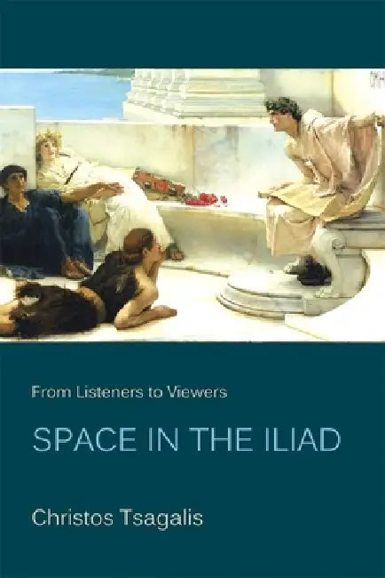 From Listeners to Viewers: Space in the Iliad by Christos Tsagalis