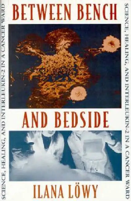 Between Bench and Bedside: Science, Healing, and Interleukin-2 in a Cancer Ward by Ilana Löwy