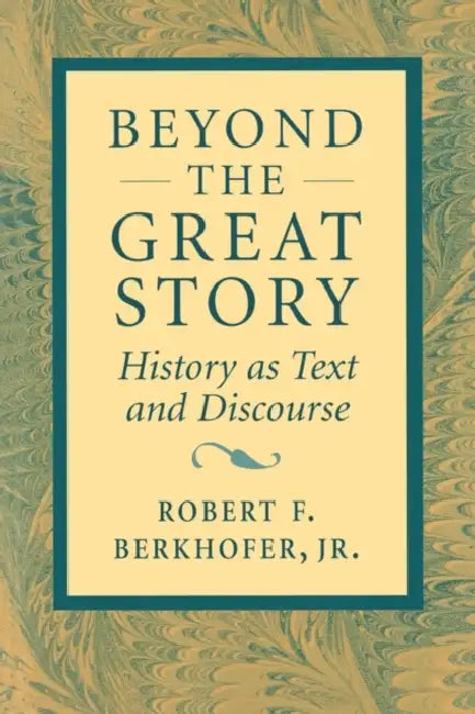 Beyond the Great Story: History as Text and Discourse by Robert F. Berkhofer