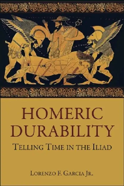 Homeric Durability: Telling Time in the Iliad by Lorenzo F. Garcia