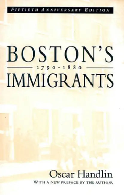 Boston's Immigrants, 1790-1880: A Study in Acculturation, Fiftieth Anniversary Edition, with a New Preface by the Author by Oscar Handlin