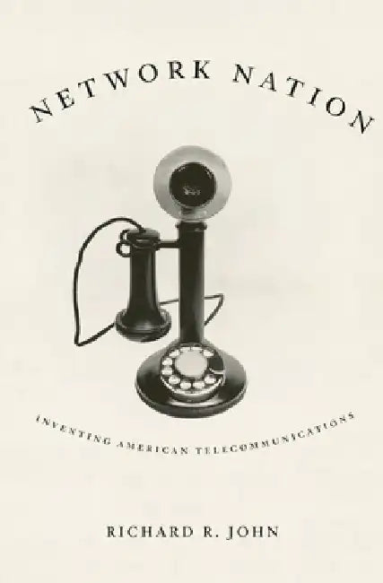 Network Nation: Inventing American Telecommunications by Richard R. John