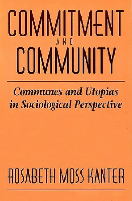 Commitment and Community: Communes and Utopias in Sociological Perspective by Rosabeth Moss Kanter