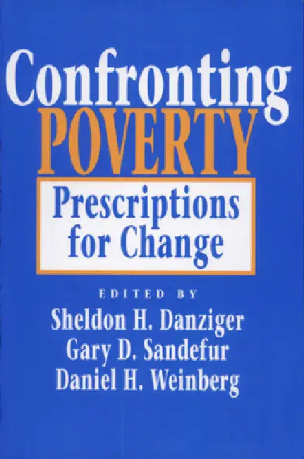 Confronting Poverty: Prescriptions for Change by Sheldon H. Danziger, Gary D. Sandefur, Daniel H. Weinberg