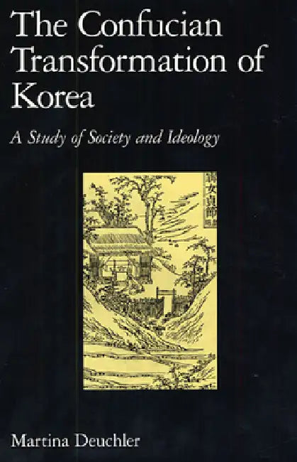 The Confucian Transformation of Korea: A Study of Society and Ideology by Martina Deuchler