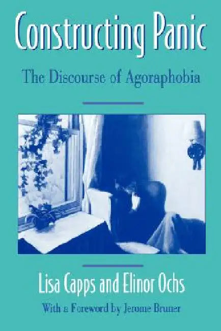 Constructing Panic: The Discourse of Agoraphobia by Lisa Capps, Elinor Ochs, Jerome Bruner