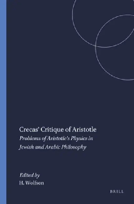 Crecas' Critique of Aristotle: Problems of Aristotle's Physics in Jewish and Arabic Philosophy by Harry Wolfson