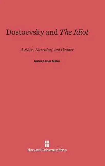 Dostoevsky and the Idiot: Author, Narrator, and Reader by Robin Feuer Miller