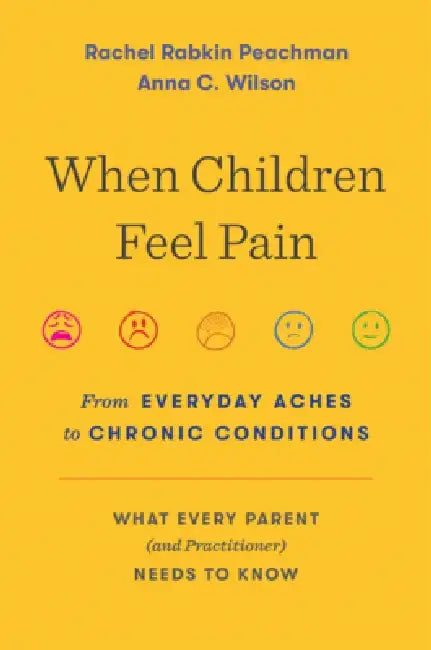 When Children Feel Pain: From Everyday Aches to Chronic Conditions by Rachel Rabkin Peachman
