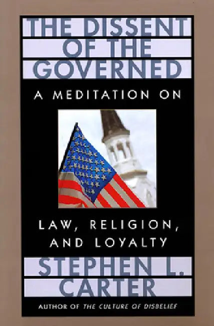 The Dissent of the Governed: A Meditation on Law, Religion, and Loyalty by Stephen L. Carter