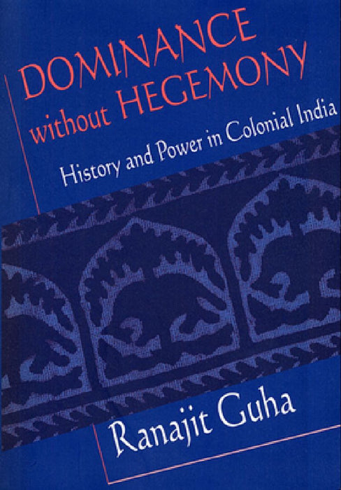 Dominance Without Hegemony - History & Power In Colonial India  by Ranajit Guha