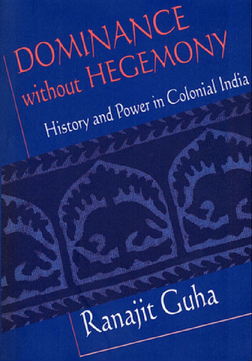 Dominance Without Hegemony - History & Power In Colonial India  by Ranajit Guha