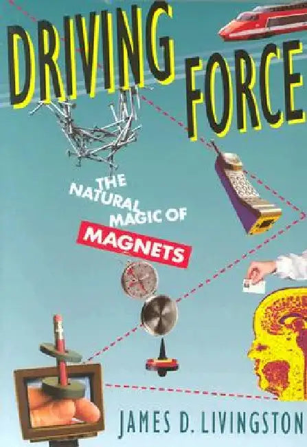 Driving Force: The Natural Magic of Magnets by James D. Livingston