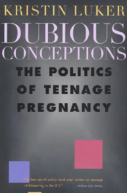 Dubious Conceptions: The Politics of Teenage Pregnancy by Kristin Luker