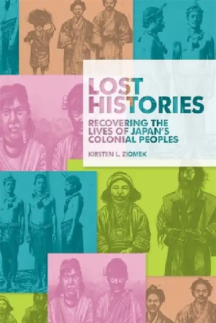 Lost Histories: Recovering the Lives of Japan's Colonial Peoples by Kirsten L. Ziomek