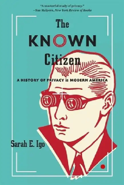 The Known Citizen: A History of Privacy in Modern America by Sarah E. Igo