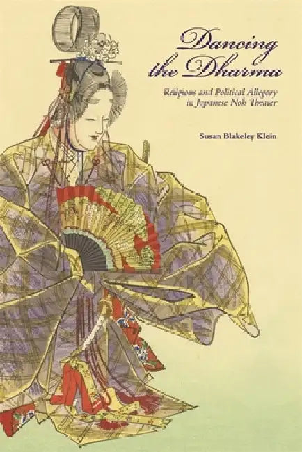 Dancing the Dharma: Religious and Political Allegory in Japanese Noh Theater by Susan Blakeley Klein