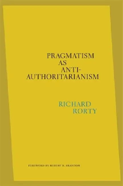Pragmatism as Anti-Authoritarianism by Richard Rorty