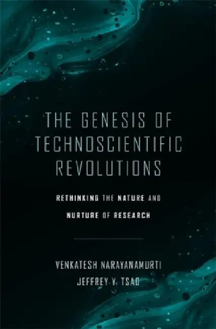 The Genesis of Technoscientific Revolutions: Rethinking the Nature and Nurture of Research by Venkatesh Narayanamurti