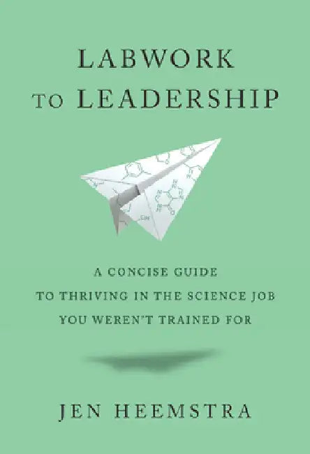 Labwork to Leadership: A Concise Guide to Thriving in the Science Job You Weren't Trained for by Jen Heemstra