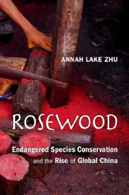 Rosewood: Endangered Species Conservation and the Rise of Global China by Annah Zhu