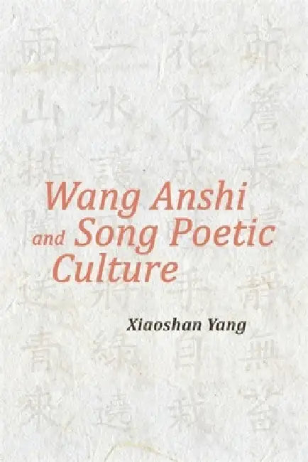 Wang Anshi and Song Poetic Culture by Xiaoshan Yang