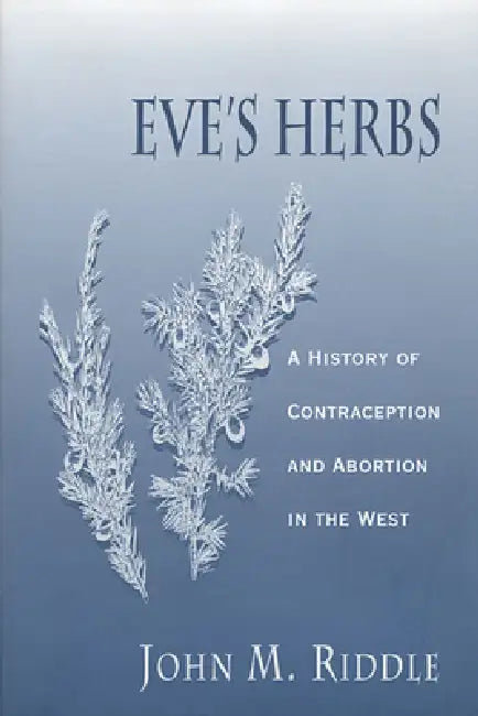 Eve's Herbs: A History of Contraception and Abortion in the West by John M. Riddle