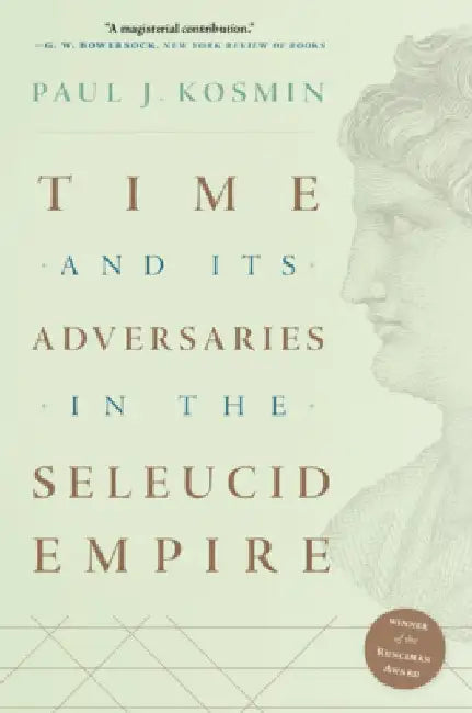 Time and Its Adversaries in the Seleucid Empire by Paul J. Kosmin