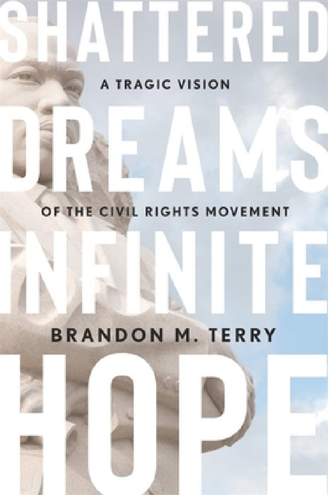 Shattered Dreams, Infinite Hope: A Tragic Vision of the Civil Rights Movement by Brandon M. Terry