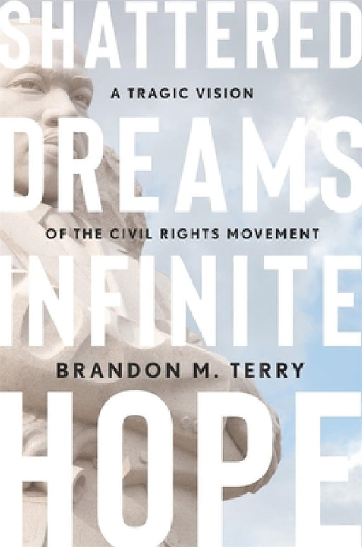 Shattered Dreams, Infinite Hope: A Tragic Vision of the Civil Rights Movement by Brandon M. Terry