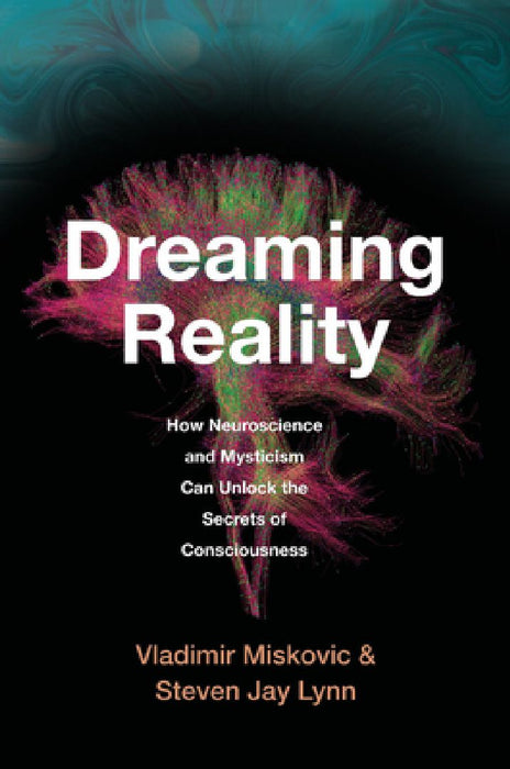 Dreaming Reality: How Neuroscience and Mysticism Can Unlock the Secrets of Consciousness by Vladimir Miskovic