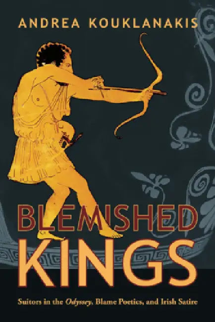 Blemished Kings: Suitors in the Odyssey, Blame Poetics, and Irish Satire by Andrea Kouklanakis