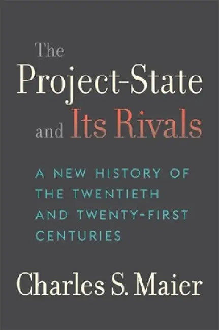 The Project-State and Its Rivals: A New History of the Twentieth and Twenty-First Centuries by Charles S. Maier