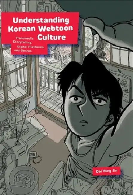 Understanding Korean Webtoon Culture: Transmedia Storytelling, Digital Platforms, and Genres by Dal Yong Jin