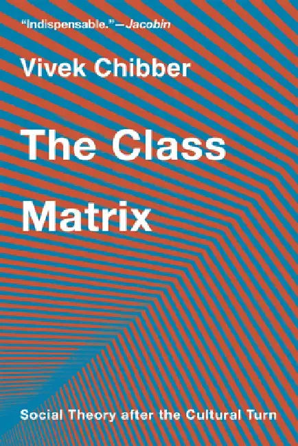 The Class Matrix: Social Theory After the Cultural Turn by Vivek Chibber