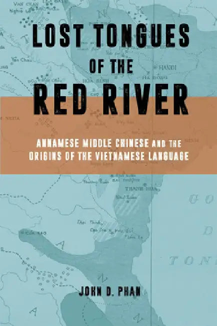 Lost Tongues of the Red River: Annamese Middle Chinese & the Origins of the Vietnamese Language by John D. Phan